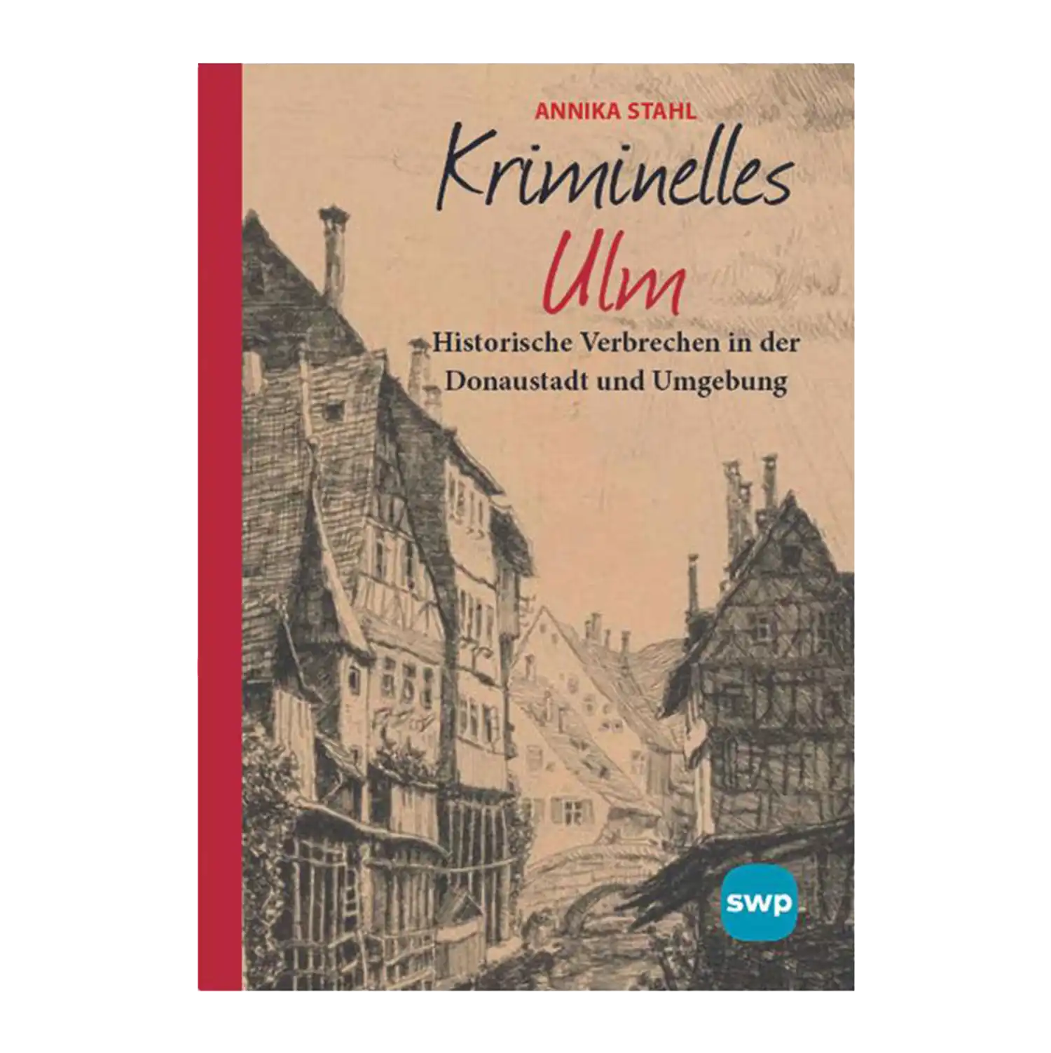 Das Cover von „Kriminelles Ulm“ von Annika Stahl zeigt eine Skizze alter Gebäude in einer engen Straße, die historische Verbrechen in der Donaustadt und ihrer Umgebung darstellt, mit dem SWP-Logo unten rechts.